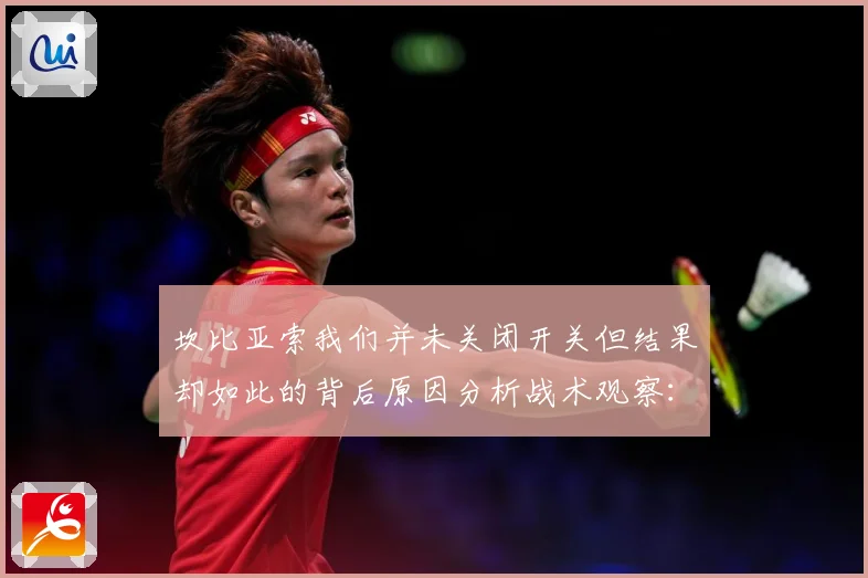 坎比亚索我们并未关闭开关但结果却如此的背后原因分析战术观察：最新赛事动态与深度分析