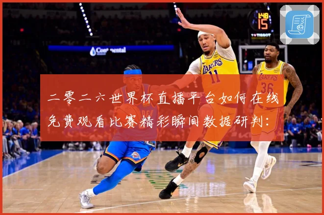 二零二六世界杯直播平台如何在线免费观看比赛精彩瞬间数据研判：最新赛事动态与深度分析