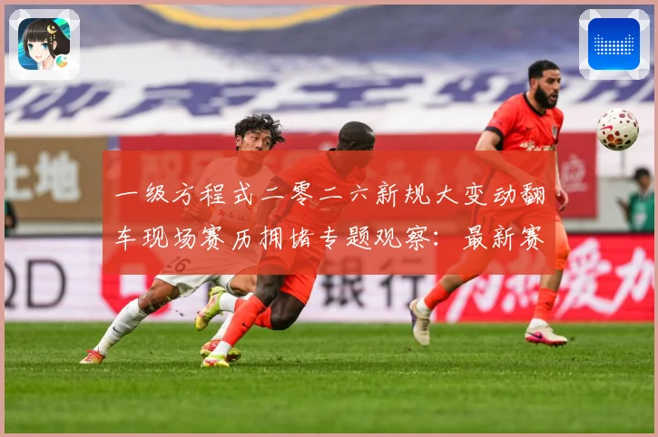 一级方程式二零二六新规大变动翻车现场赛历拥堵专题观察：最新赛事动态与深度分析
