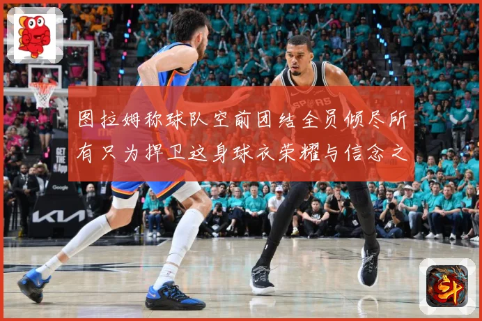 图拉姆称球队空前团结全员倾尽所有只为捍卫这身球衣荣耀与信念之数据研判：最新赛事动态与深度分析