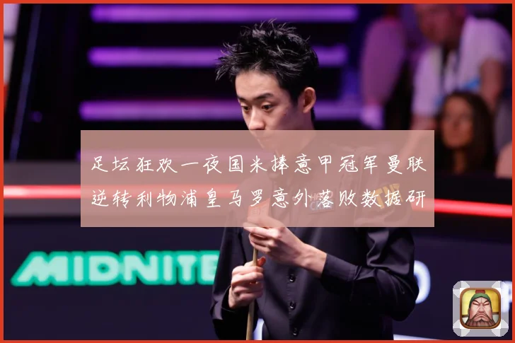 足坛狂欢一夜国米捧意甲冠军曼联逆转利物浦皇马罗意外落败数据研判：最新赛事动态与深度分析