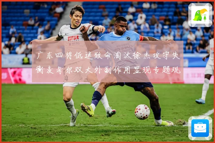广东四将低迷致命淘汰徐杰攻守失衡麦考尔双大外副作用显现专题观察：最新赛事动态与深度分析