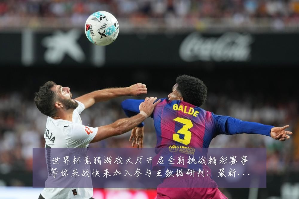 世界杯竞猜游戏大厅开启全新挑战精彩赛事等你来战快来加入参与互数据研判:最新赛事动态与深度分析