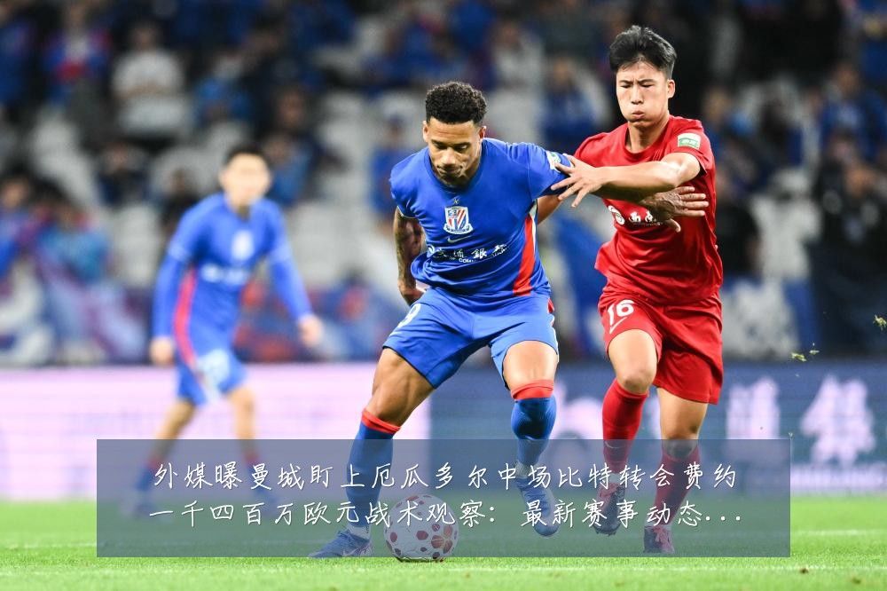 外媒曝曼城盯上厄瓜多尔中场比特转会费约一千四百万欧元战术观察:最新赛事动态与深度分析