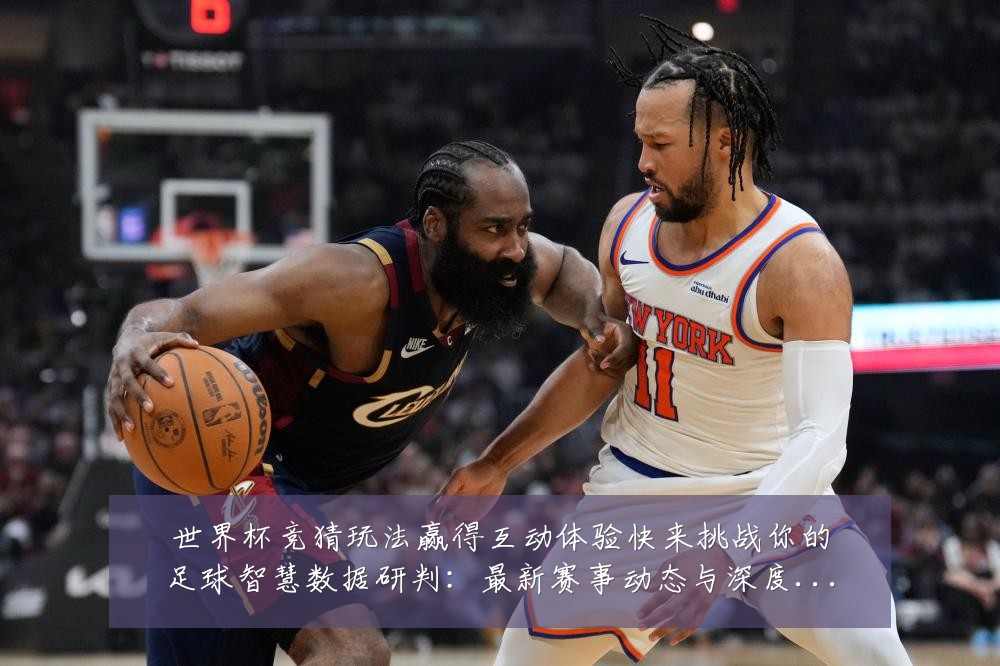 世界杯竞猜玩法赢得互动体验快来挑战你的足球智慧数据研判:最新赛事动态与深度分析
