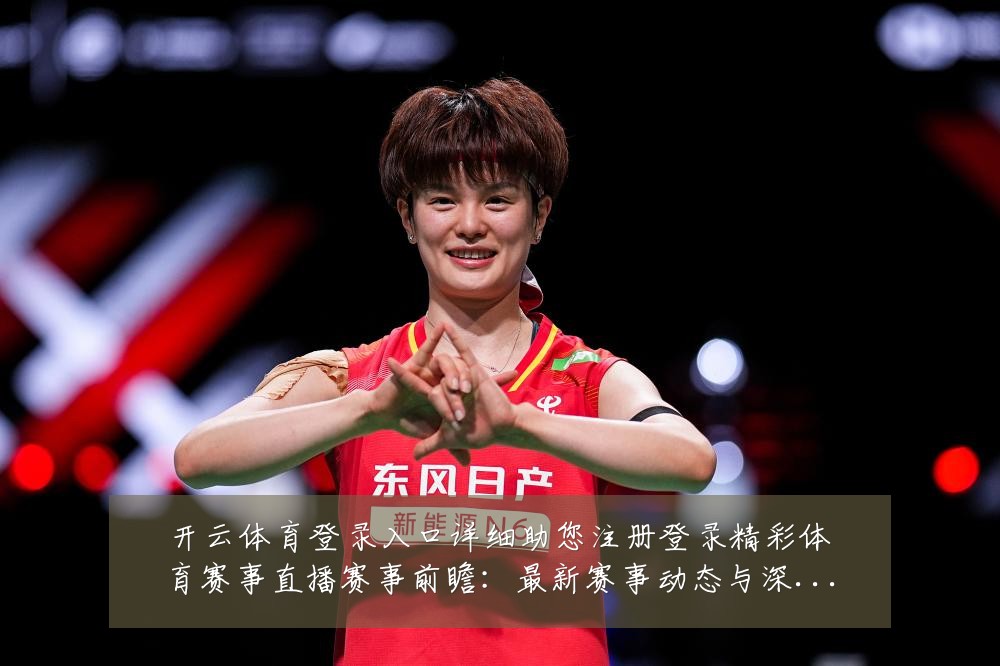 开云体育登录入口详细助您注册登录精彩体育赛事直播赛事前瞻：最新赛事动态与深度分析