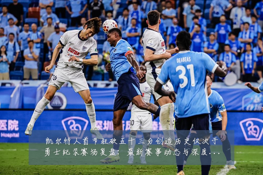 凯尔特人首节狂砍五十三分创造历史仅次于勇士纪录赛场复盘:最新赛事动态与深度分析