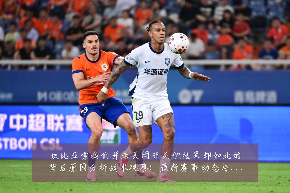 坎比亚索我们并未关闭开关但结果却如此的背后原因分析战术观察：最新赛事动态与深度分析